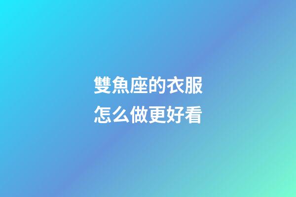雙魚座的衣服怎么做更好看-第1張-星座運勢-玄機派