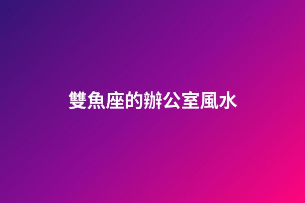 雙魚座的辦公室風水