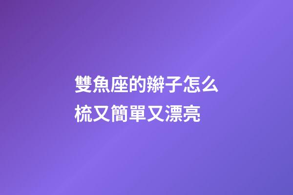 雙魚座的辮子怎么梳又簡單又漂亮-第1張-星座運勢-玄機派