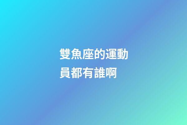雙魚座的運動員都有誰啊-第1張-星座運勢-玄機派
