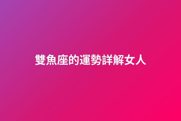 雙魚座的運勢詳解女人-第1張-星座運勢-玄機派