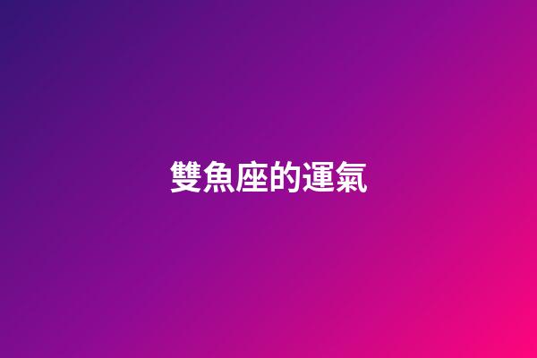 雙魚座的運氣（雙魚座的倒霉顏色）-第1張-星座運勢-玄機派