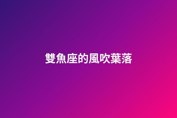 雙魚座的風吹葉落-第1張-星座運勢-玄機派