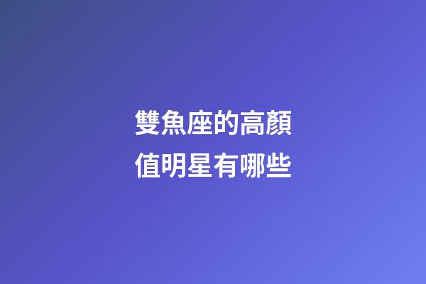 雙魚座的高顏值明星有哪些-第1張-星座運(yùn)勢(shì)-玄機(jī)派