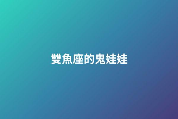 雙魚座的鬼娃娃-第1張-星座運勢-玄機派