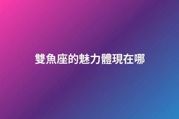 雙魚座的魅力體現在哪-第1張-星座運勢-玄機派