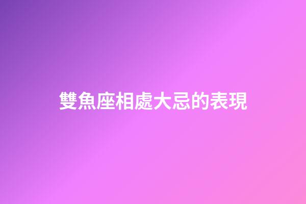 雙魚座相處大忌的表現-第1張-星座運勢-玄機派
