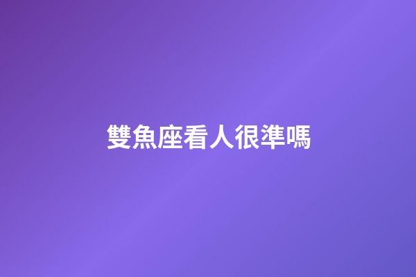 雙魚座看人很準嗎-第1張-星座運勢-玄機派