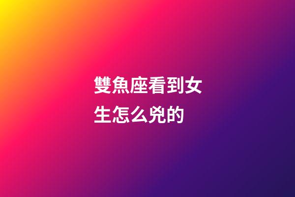 雙魚座看到女生怎么兇的-第1張-星座運勢-玄機派