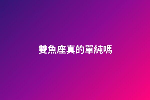雙魚座真的單純嗎-第1張-星座運勢-玄機派