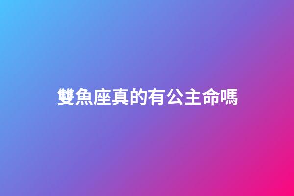 雙魚座真的有公主命嗎-第1張-星座運勢-玄機派