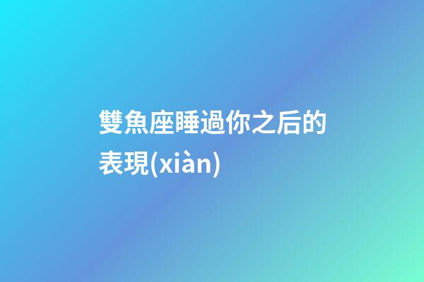 雙魚座睡過你之后的表現(xiàn)-第1張-星座運(yùn)勢-玄機(jī)派