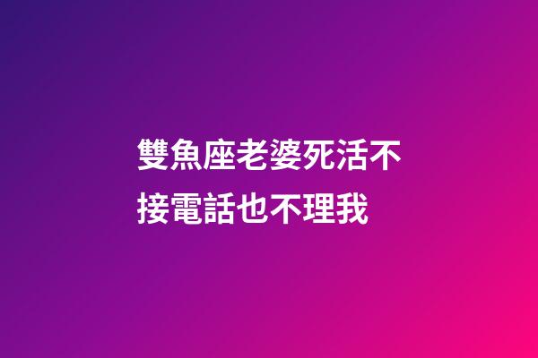 雙魚座老婆死活不接電話也不理我-第1張-星座運勢-玄機派