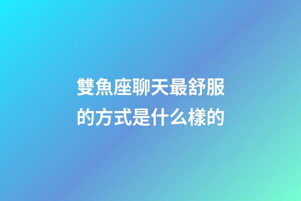 雙魚座聊天最舒服的方式是什么樣的-第1張-星座運勢-玄機派