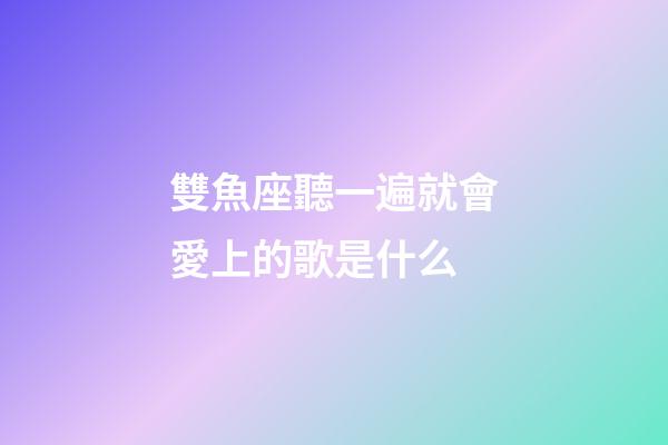 雙魚座聽一遍就會愛上的歌是什么-第1張-星座運勢-玄機派