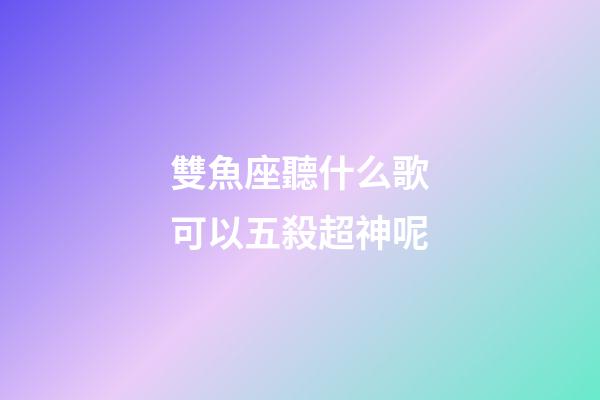 雙魚座聽什么歌可以五殺超神呢-第1張-星座運勢-玄機派