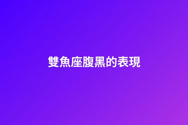 雙魚座腹黑的表現-第1張-星座運勢-玄機派