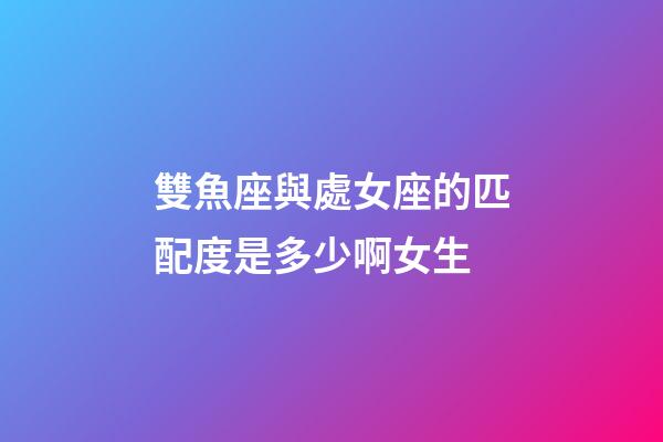 雙魚座與處女座的匹配度是多少啊女生-第1張-星座運勢-玄機派
