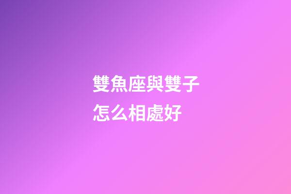 雙魚座與雙子怎么相處好-第1張-星座運(yùn)勢-玄機(jī)派