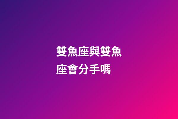雙魚座與雙魚座會分手嗎-第1張-星座運勢-玄機派