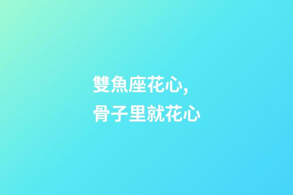 雙魚座花心,骨子里就花心-第1張-觀點-玄機派