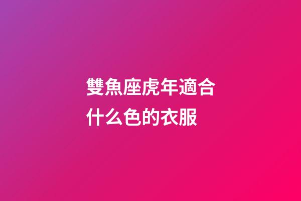 雙魚座虎年適合什么色的衣服-第1張-星座運勢-玄機派