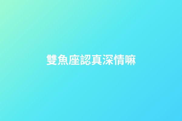 雙魚座認真深情嘛-第1張-星座運勢-玄機派