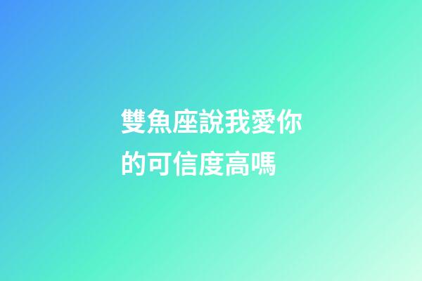 雙魚座說我愛你的可信度高嗎-第1張-星座運勢-玄機派