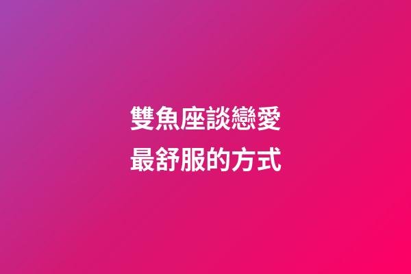 雙魚座談戀愛最舒服的方式-第1張-星座運勢-玄機派