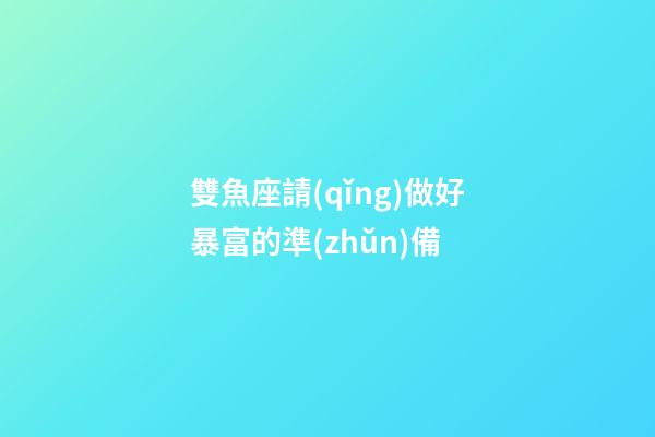 雙魚座請(qǐng)做好暴富的準(zhǔn)備-第1張-星座運(yùn)勢-玄機(jī)派
