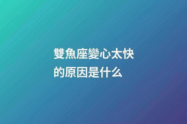 雙魚座變心太快的原因是什么-第1張-星座運(yùn)勢(shì)-玄機(jī)派
