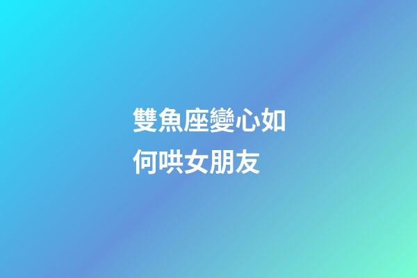 雙魚座變心如何哄女朋友-第1張-星座運勢-玄機派