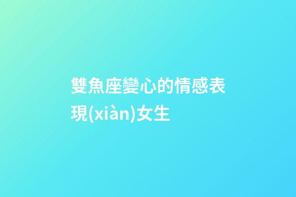 雙魚座變心的情感表現(xiàn)女生-第1張-星座運(yùn)勢(shì)-玄機(jī)派