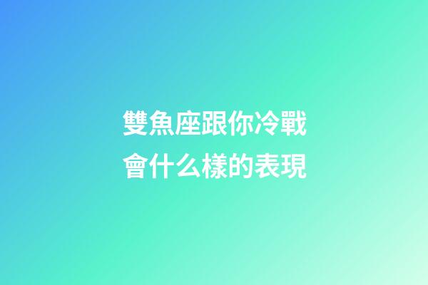 雙魚座跟你冷戰會什么樣的表現-第1張-星座運勢-玄機派