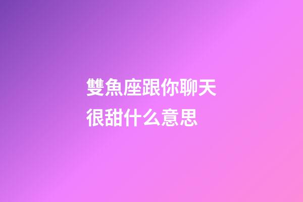 雙魚座跟你聊天很甜什么意思-第1張-星座運勢-玄機派
