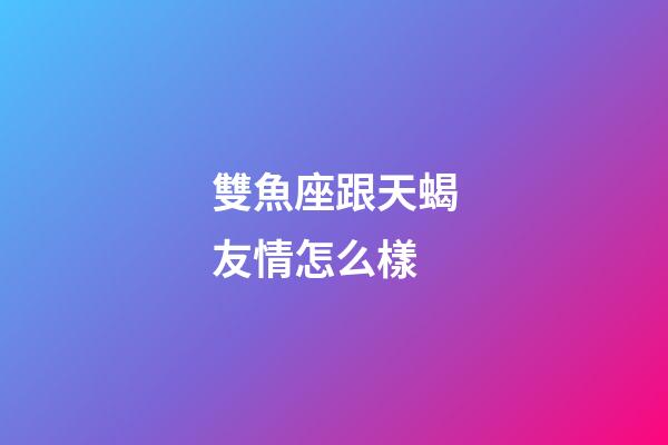 雙魚座跟天蝎友情怎么樣-第1張-星座運勢-玄機派