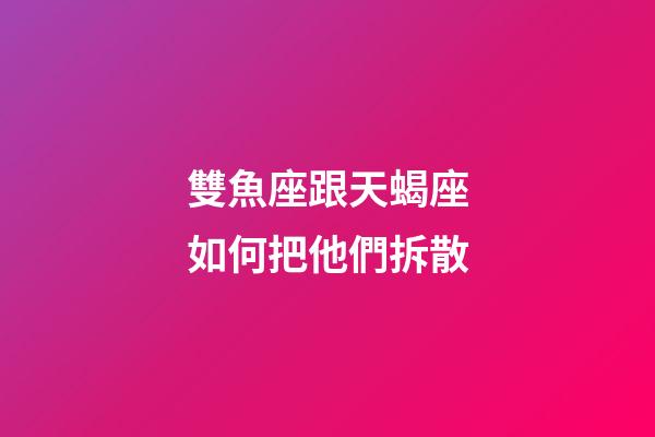 雙魚座跟天蝎座如何把他們拆散-第1張-星座運勢-玄機派