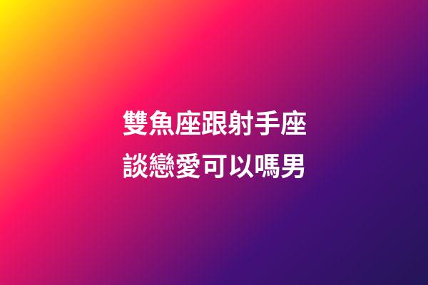 雙魚座跟射手座談戀愛可以嗎男-第1張-星座運勢-玄機派