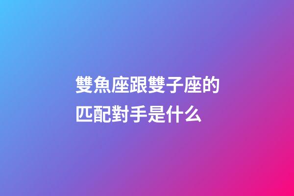 雙魚座跟雙子座的匹配對手是什么-第1張-星座運勢-玄機派