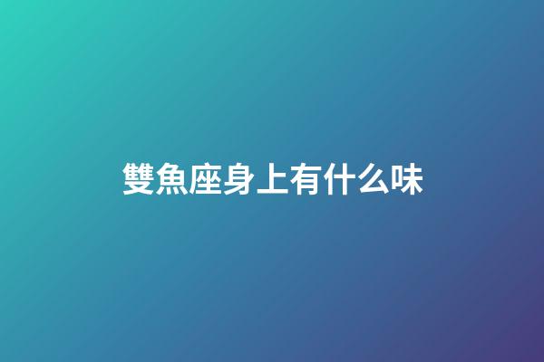 雙魚座身上有什么味-第1張-星座運勢-玄機派