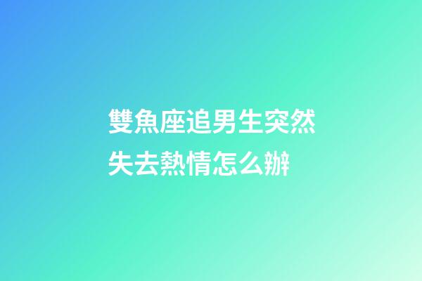 雙魚座追男生突然失去熱情怎么辦-第1張-星座運勢-玄機派