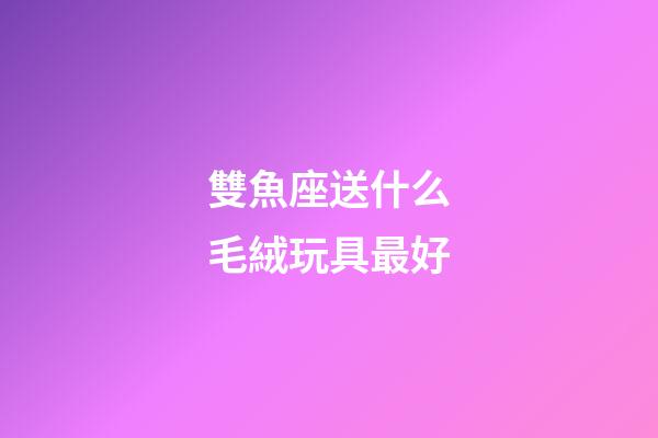雙魚座送什么毛絨玩具最好-第1張-星座運勢-玄機派