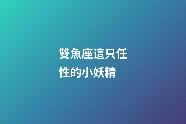 雙魚座這只任性的小妖精-第1張-星座運勢-玄機派