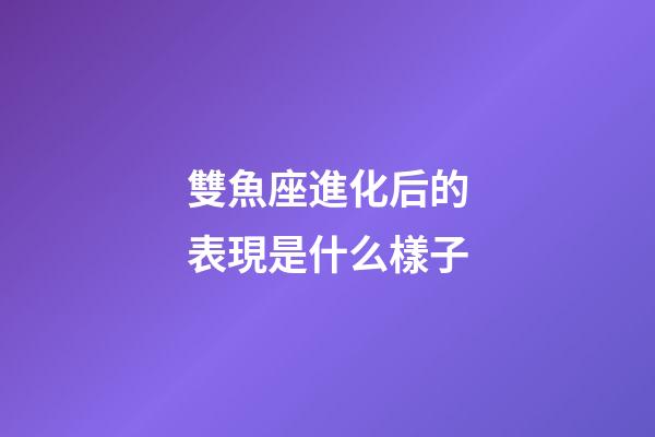 雙魚座進化后的表現是什么樣子-第1張-星座運勢-玄機派