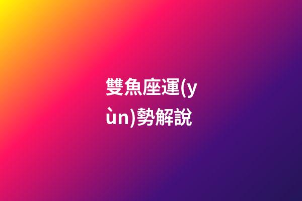 雙魚座運(yùn)勢解說-第1張-星座運(yùn)勢-玄機(jī)派