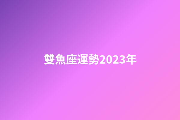 雙魚座運勢2023年-第1張-星座運勢-玄機派