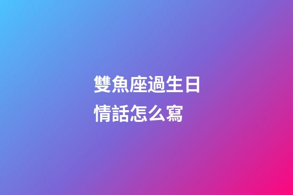 雙魚座過生日情話怎么寫-第1張-星座運勢-玄機派
