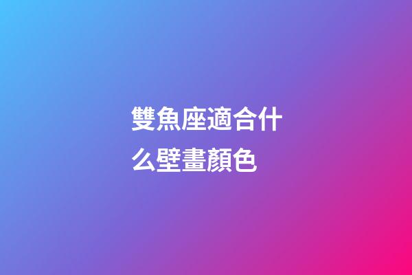 雙魚座適合什么壁畫顏色-第1張-星座運勢-玄機派