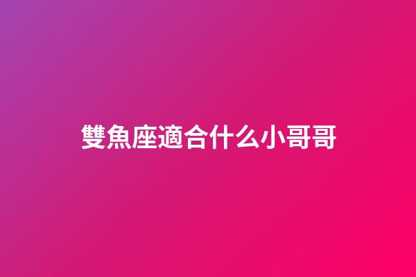 雙魚座適合什么小哥哥-第1張-星座運(yùn)勢(shì)-玄機(jī)派