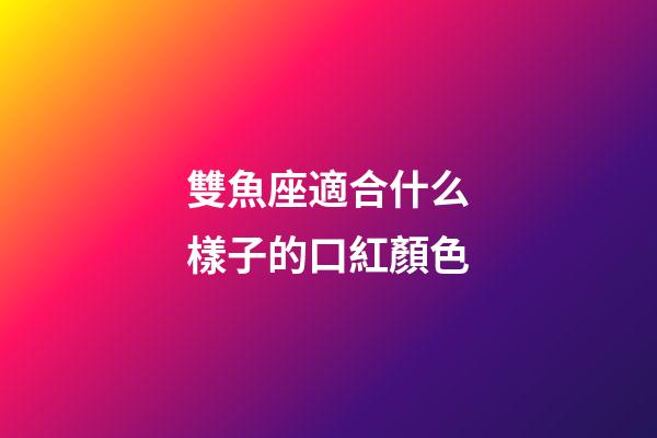 雙魚座適合什么樣子的口紅顏色-第1張-星座運(yùn)勢(shì)-玄機(jī)派